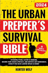 The Urban Prepper’s Survival Bible: Stockpile Food, Water & Medicine, Secure Your Home & Privacy, And Survive Any Emergency, Even If You Have Limited Space & Money